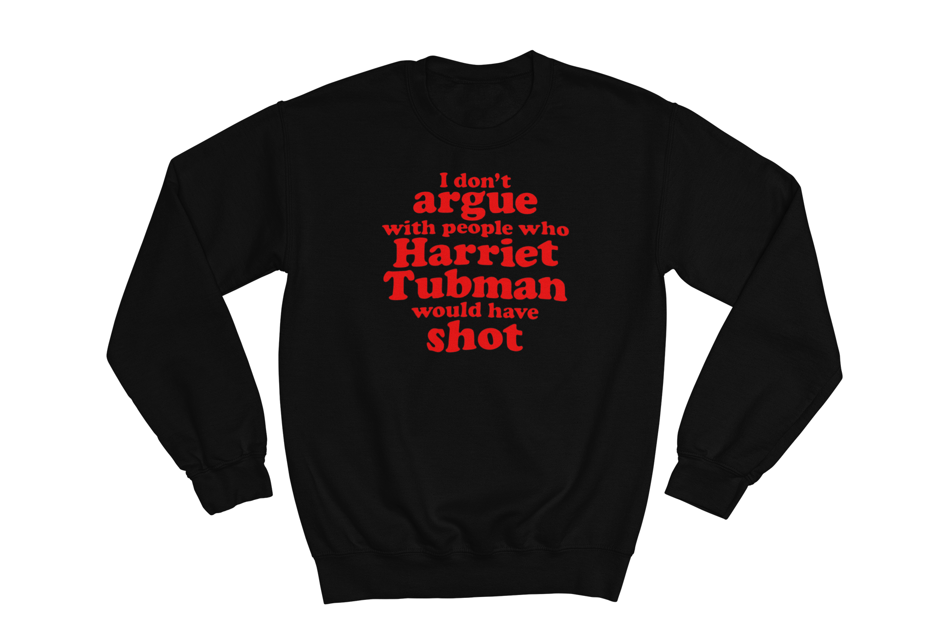 Black crewneck sweatshirt featuring the impactful quote 'I don't argue with people who Harriet Tubman would have shot' printed in bold red text on the chest.