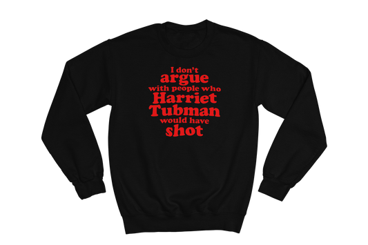 Black crewneck sweatshirt featuring the impactful quote 'I don't argue with people who Harriet Tubman would have shot' printed in bold red text on the chest.