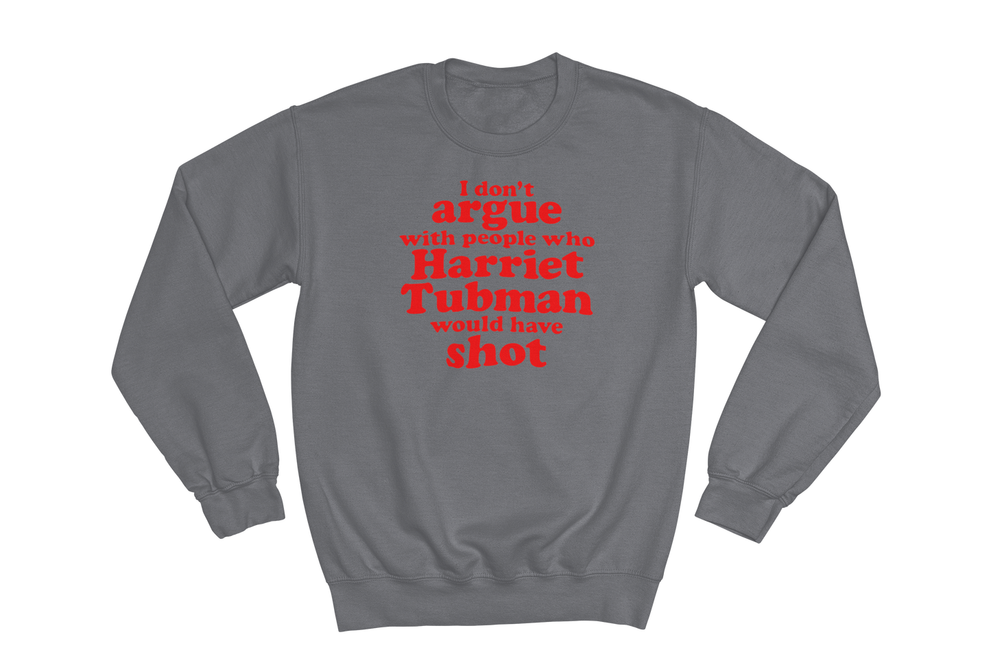 Charcoal Gray crewneck sweatshirt featuring the impactful quote 'I don't argue with people who Harriet Tubman would have shot' printed in bold red text on the chest.