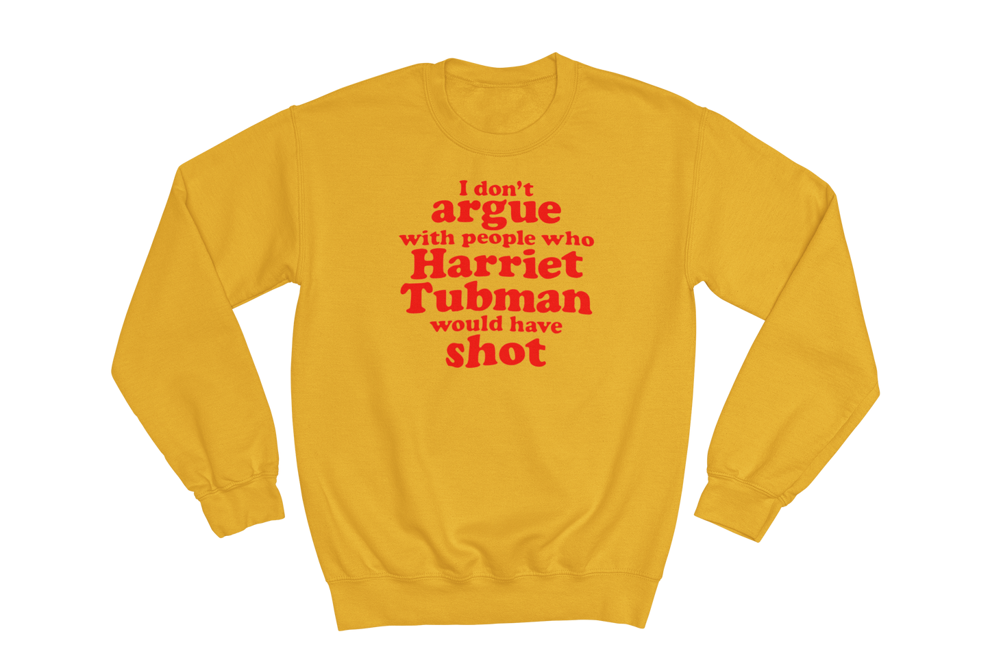 Gold crewneck sweatshirt featuring the impactful quote 'I don't argue with people who Harriet Tubman would have shot' printed in bold red text on the chest.