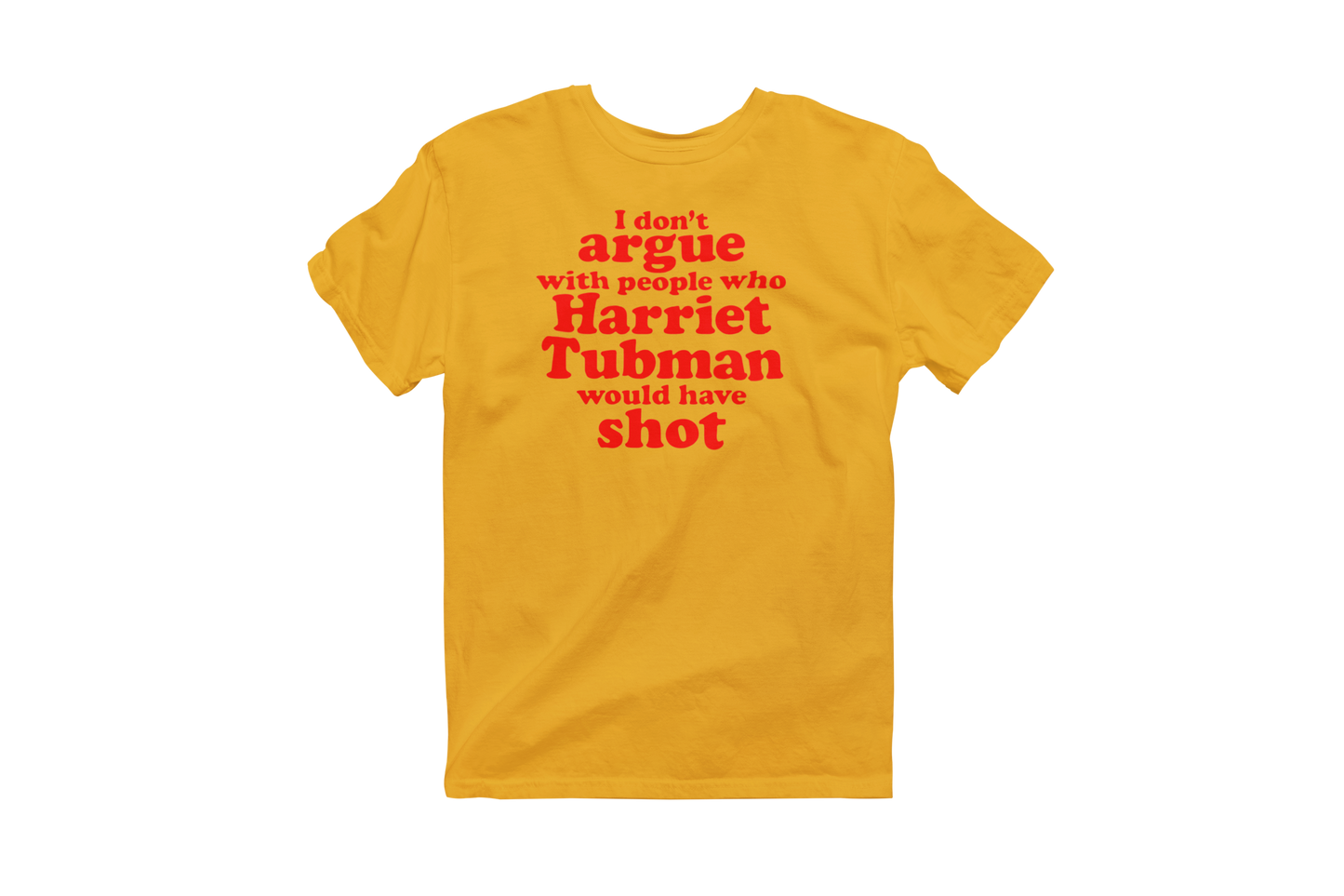 Gold short-sleeve t-shirt featuring the impactful quote 'I don't argue with people who Harriet Tubman would have shot' printed in bold red text on the chest.